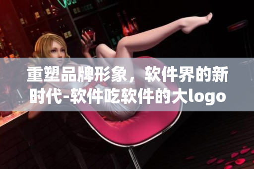 重塑品牌形象，軟件界的新時代-軟件吃軟件的大logo上線！