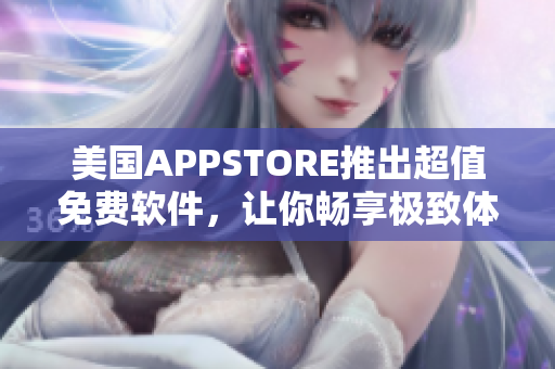 美國APPSTORE推出超值免費軟件，讓你暢享極致體驗！