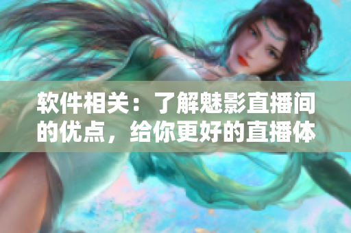 軟件相關(guān)：了解魅影直播間的優(yōu)點，給你更好的直播體驗