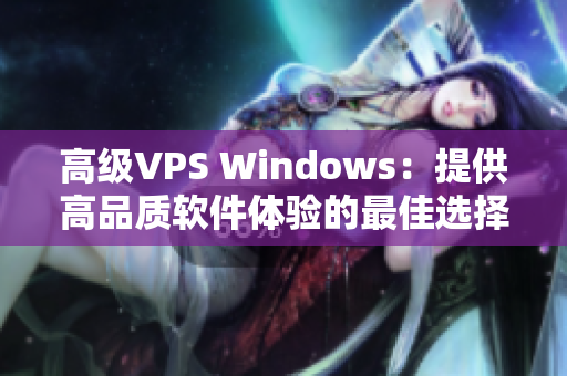 高級(jí)VPS Windows：提供高品質(zhì)軟件體驗(yàn)的最佳選擇。