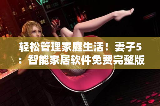輕松管理家庭生活！妻子5：智能家居軟件免費(fèi)完整版高清電視推薦