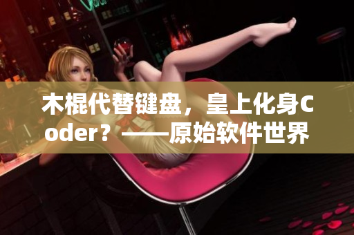 木棍代替鍵盤，皇上化身Coder？——原始軟件世界剖析