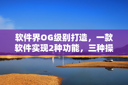 軟件界OG級(jí)別打造，一款軟件實(shí)現(xiàn)2種功能，三種操作方式