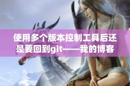 使用多個(gè)版本控制工具后還是要回到git——我的博客之旅