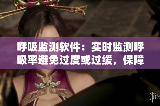 呼吸監(jiān)測軟件：實時監(jiān)測呼吸率避免過度或過緩，保障身體健康