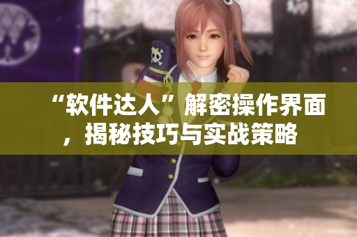 “軟件達(dá)人”解密操作界面，揭秘技巧與實(shí)戰(zhàn)策略