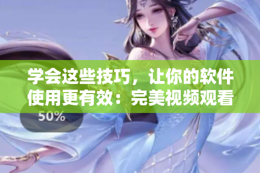 學(xué)會這些技巧，讓你的軟件使用更有效：完美視頻觀看指南！