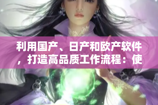 利用國產(chǎn)、日產(chǎn)和歐產(chǎn)軟件，打造高品質(zhì)工作流程：使用指南