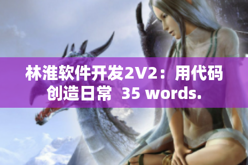 林淮軟件開發(fā)2V2：用代碼創(chuàng)造日常  35 words.