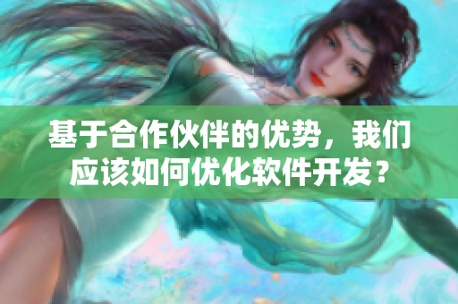 基于合作伙伴的優(yōu)勢，我們應(yīng)該如何優(yōu)化軟件開發(fā)？