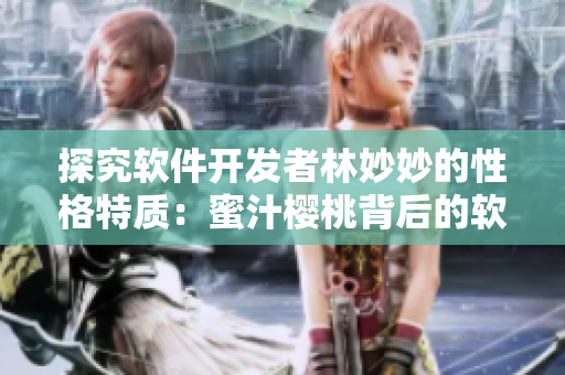 探究軟件開發(fā)者林妙妙的性格特質(zhì)：蜜汁櫻桃背后的軟技能秘密