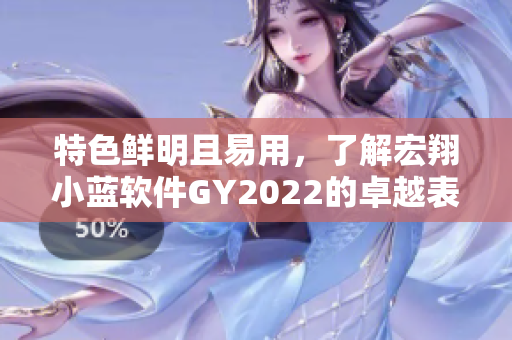 特色鮮明且易用，了解宏翔小藍(lán)軟件GY2022的卓越表現(xiàn)