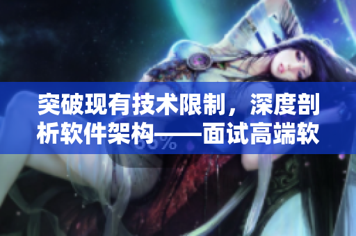 突破現(xiàn)有技術(shù)限制，深度剖析軟件架構(gòu)——面試高端軟件工程師