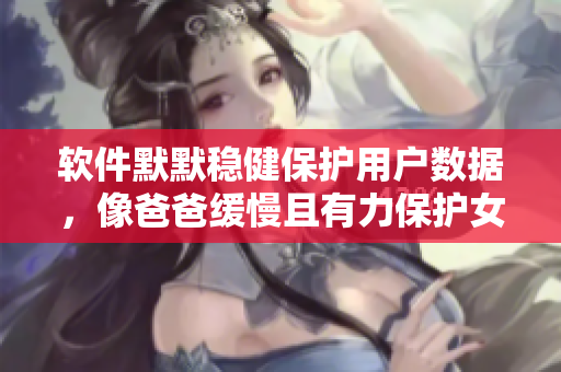 軟件默默穩(wěn)健保護(hù)用戶數(shù)據(jù)，像爸爸緩慢且有力保護(hù)女兒的堅(jiān)定呵護(hù)