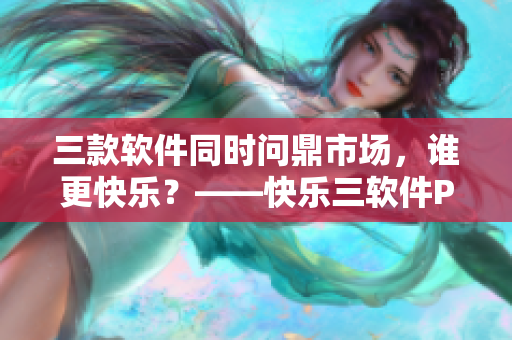 三款軟件同時(shí)問(wèn)鼎市場(chǎng)，誰(shuí)更快樂(lè)？——快樂(lè)三軟件PK！