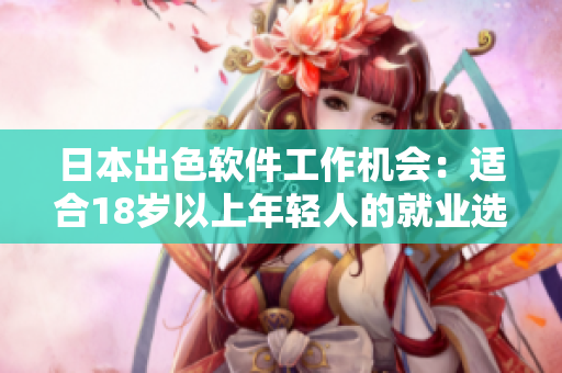 日本出色軟件工作機會：適合18歲以上年輕人的就業(yè)選擇