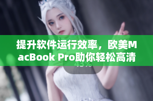 提升軟件運(yùn)行效率，歐美MacBook Pro助你輕松高清編程