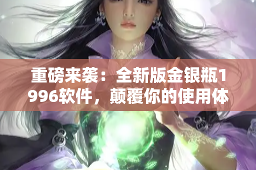 重磅來襲：全新版金銀瓶1996軟件，顛覆你的使用體驗！