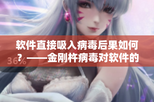 軟件直接吸入病毒后果如何？——金剛杵病毒對軟件的影響