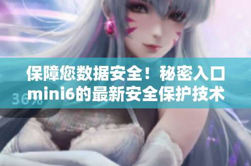 保障您數(shù)據(jù)安全！秘密入口mini6的最新安全保護技術(shù)詳解