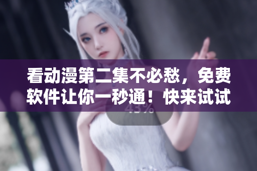 看動(dòng)漫第二集不必愁，免費(fèi)軟件讓你一秒通！快來試試吧！