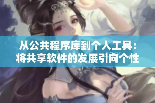 從公共程序庫到個人工具：將共享軟件的發(fā)展引向個性化工具化
