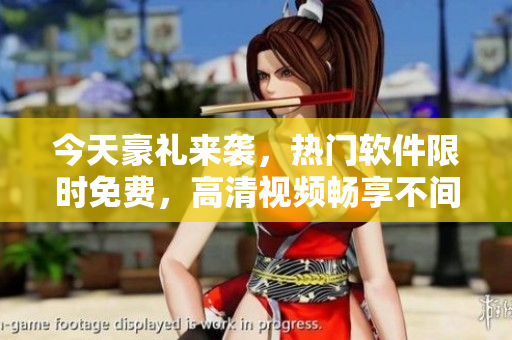今天豪禮來(lái)襲，熱門(mén)軟件限時(shí)免費(fèi)，高清視頻暢享不間斷