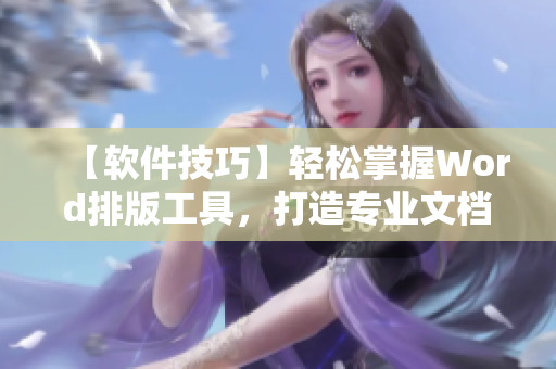 【軟件技巧】輕松掌握Word排版工具，打造專業(yè)文檔