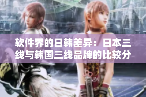 軟件界的日韓差異：日本三線與韓國(guó)三線品牌的比較分析
