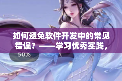 如何避免軟件開發(fā)中的常見錯誤？——學(xué)習(xí)優(yōu)秀實踐，降低失誤率！