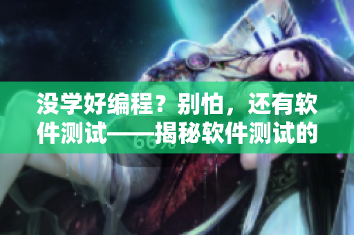 沒學(xué)好編程？別怕，還有軟件測試——揭秘軟件測試的重要性、技巧與趨勢