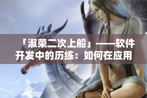 「淑榮二次上船」——軟件開發(fā)中的歷練：如何在應(yīng)用開發(fā)中超越常規(guī)？