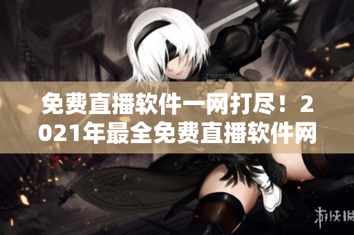 免費直播軟件一網(wǎng)打盡！2021年最全免費直播軟件網(wǎng)站推薦