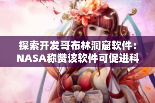 探索開發(fā)哥布林洞窟軟件：NASA稱贊該軟件可促進(jìn)科學(xué)研究