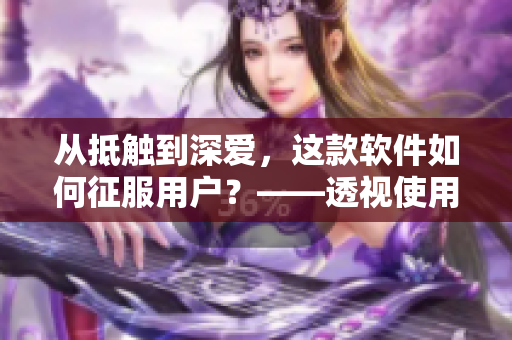 從抵觸到深愛，這款軟件如何征服用戶？——透視使用心理及設(shè)計手段