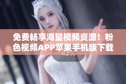 免費暢享海量視頻資源！粉色視頻APP蘋果手機版下載安裝指南全解析