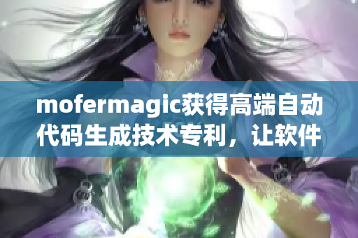 mofermagic獲得高端自動(dòng)代碼生成技術(shù)專利，讓軟件開(kāi)發(fā)更高效
