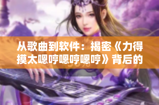 從歌曲到軟件：揭密《力得摸太嗯哼嗯哼嗯哼》背后的AI技術(shù)